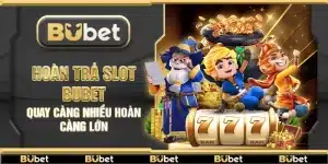 Hoàn trả slot Bubet – Quay càng nhiều hoàn càng lớn