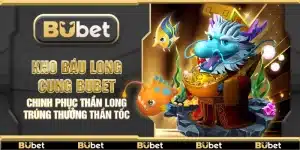 Kho Báu Long Cung Bubet – Chinh phục thần long trúng thưởng thần tốc